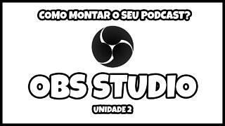 COMO MONTAR O SEU PODCAST? | PARTE 3 | USANDO O OBS STUDIO| UNIDADE 2