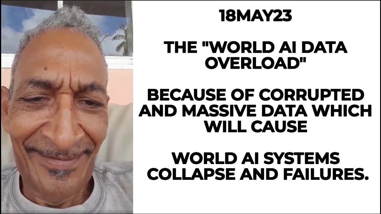 18MAY23 THE "WORLD AI DATA OVERLOAD" BECAUSE OF CORRUPTED AND MASSIVE DATA WHICH WILL CAUSE WORLD AI