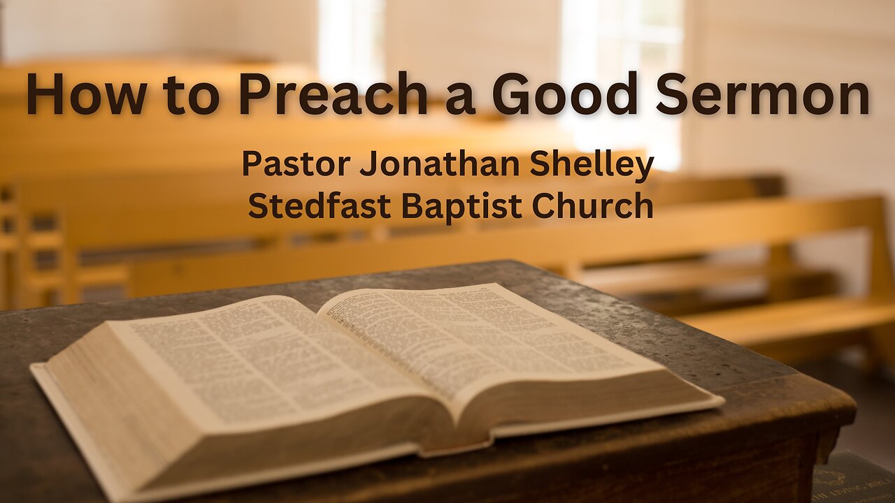 How to Preach a Good Sermon - Pastor Jonathan Shelley | Stedfast Baptist Church