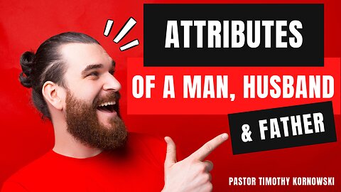 Attributes of a Man, Husband, and Father - Pastor Timothy Kornowski - 3/10/24