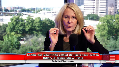 Shameless Backfiring Leftist Belligerence:Hunter, Hillary&Trump Show Trials|Debbie Discusses 9.26.23