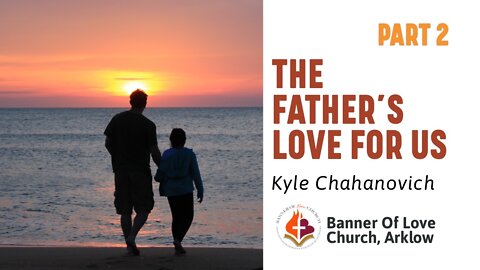The Father's Love For Us pt.2 - Kyle Chahanovich June 19th, 2022