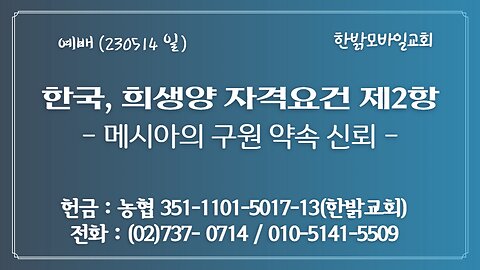 한국, 희생양 자격요건 제2항- 메시아의 구원약속 신뢰(사 12:1~6) (230514일) [예배] 한밝모바일교회