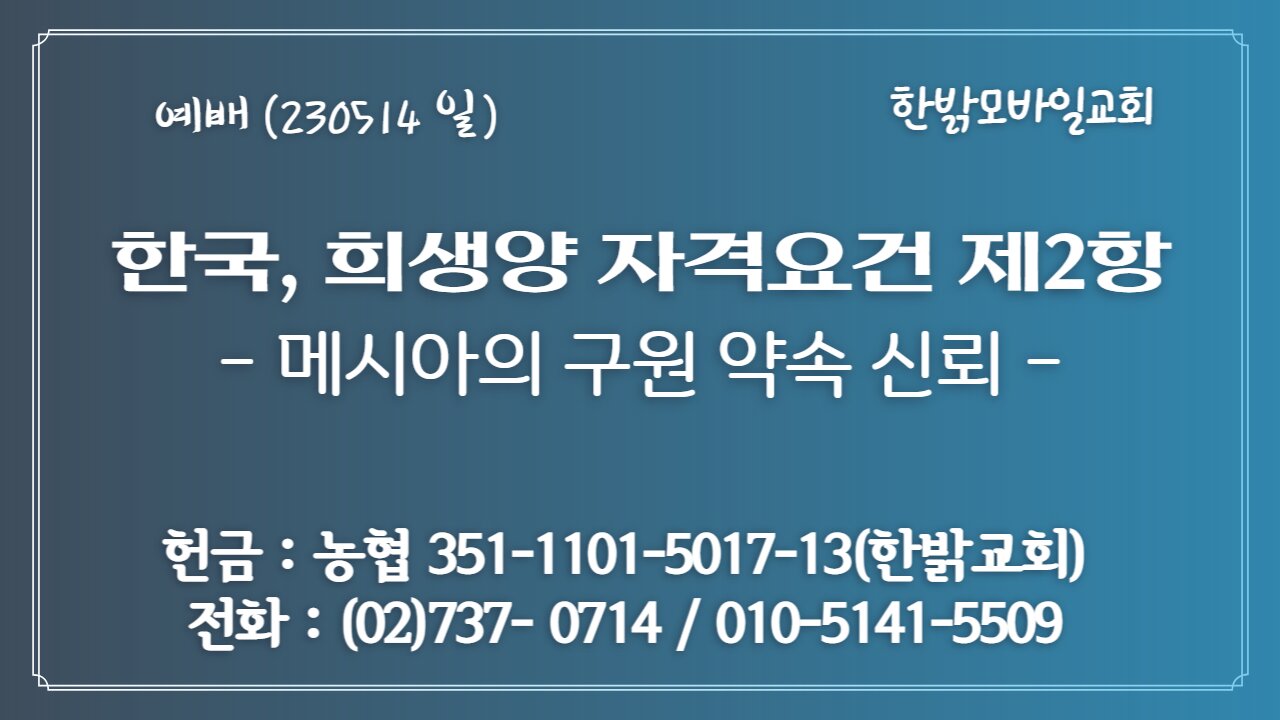 한국, 희생양 자격요건 제2항- 메시아의 구원약속 신뢰(사 12:1~6) (230514일) [예배] 한밝모바일교회