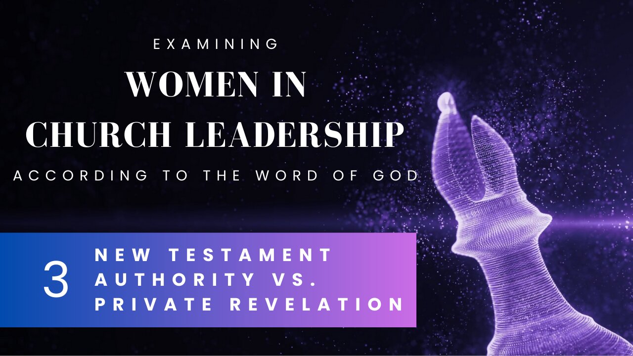 [3/7] Women in Church Leadership - New Testament Authority vs. Private Revelation