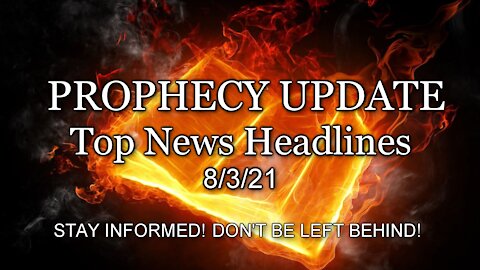 Prophecy Update Top News Headlines - 8/3/21