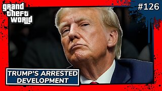 Grand Theft World Podcast 126 | Trump's Arrested Development