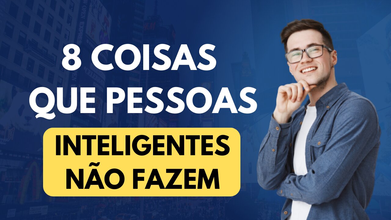 8 Coisas que Pessoas Inteligentes Não Fazem