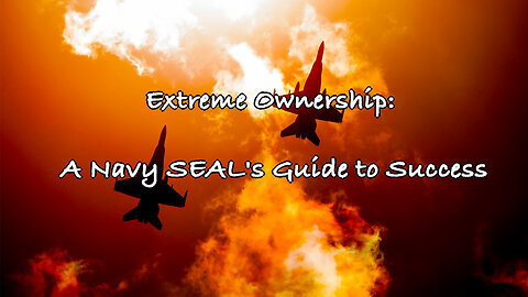 Extreme Ownership: A Navy SEAL's Guide to Success