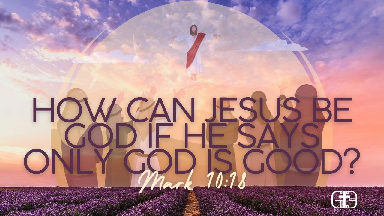 How Can Jesus Be God If He Says Only God Is Good? Understanding Mark 10:18 and Christ’s Divinity