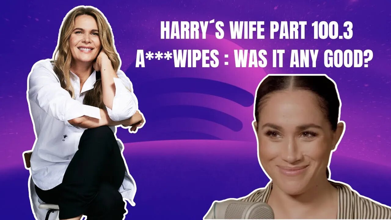 Harry´s Wife Part 100.3 A***wipes : Was It Any Good? (Meghan Markle)