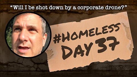 #Homeless Day 37: “Will I be shot down by a corporate drone?”