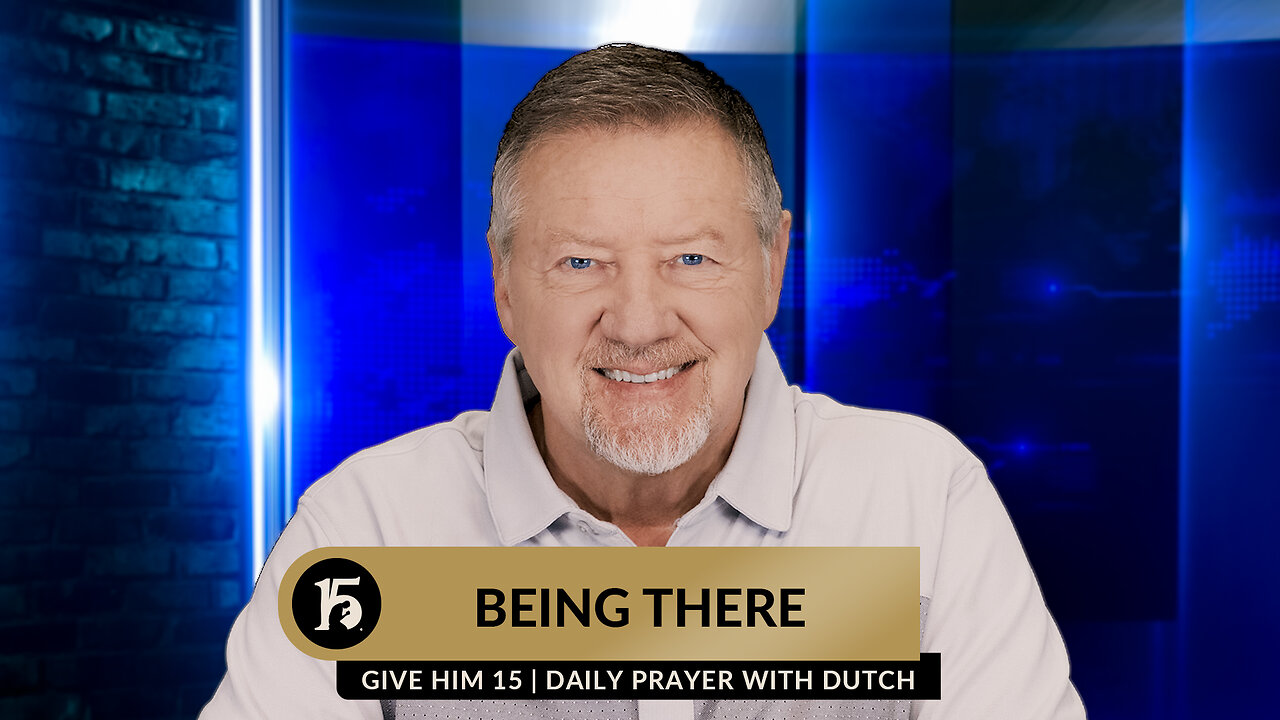 Being There | Give Him 15: Daily Prayer with Dutch | February 20, 2024