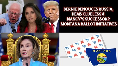 Bernie Denouces Russia, Dems Clueless & Nancy's Successor? Montana Ballot Initiatives