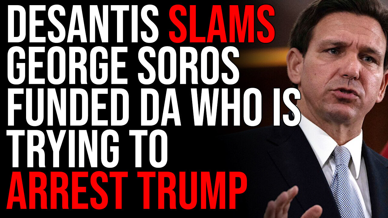 Ron DeSantis SLAMS NY George Soros Funded DA Who Is Trying To Arrest Donald Trump