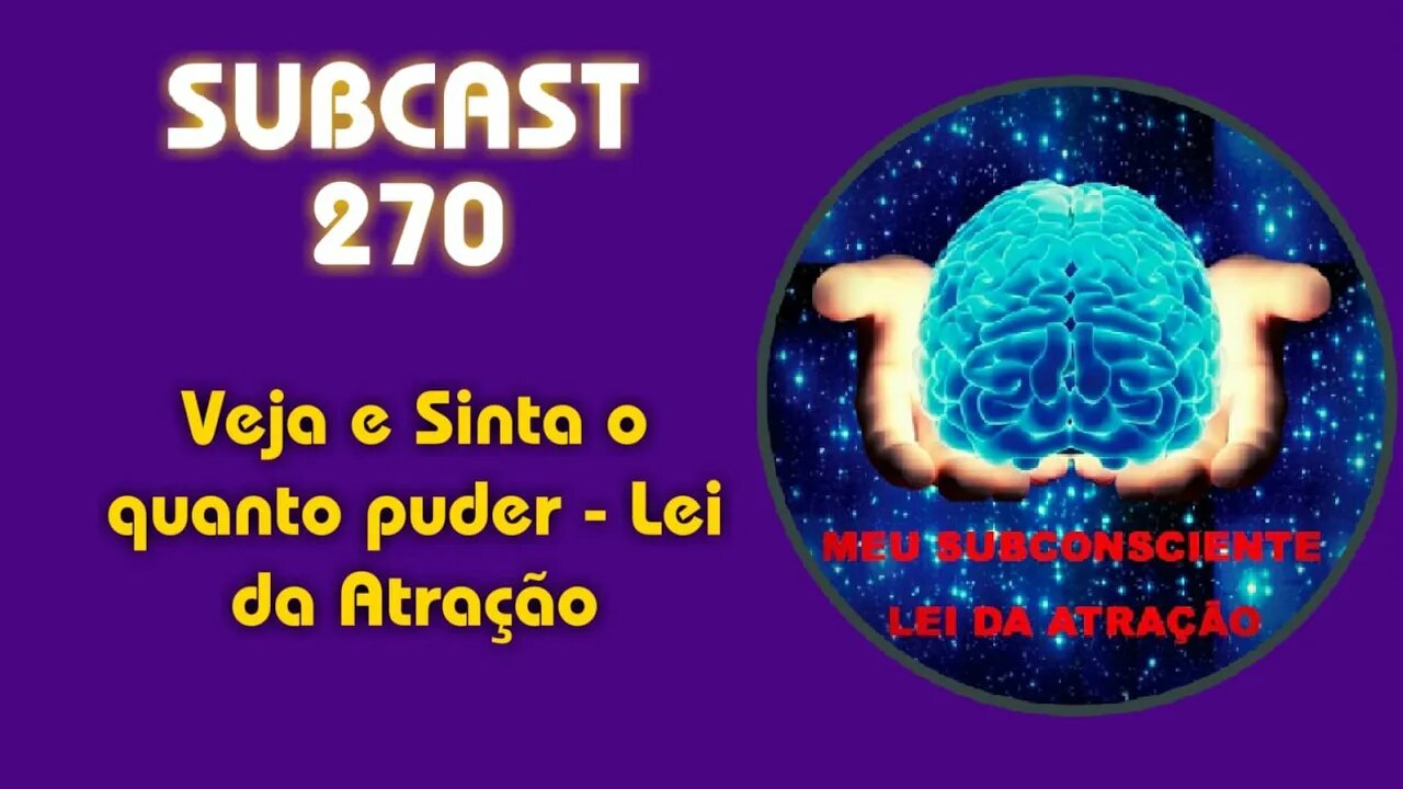 SUBCAST 270 - Veja e Sinta o quanto puder - Lei da Atração