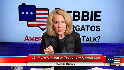 J6: More Uni-party Treachery Unmasked | Debbie Dishes 3.15.23