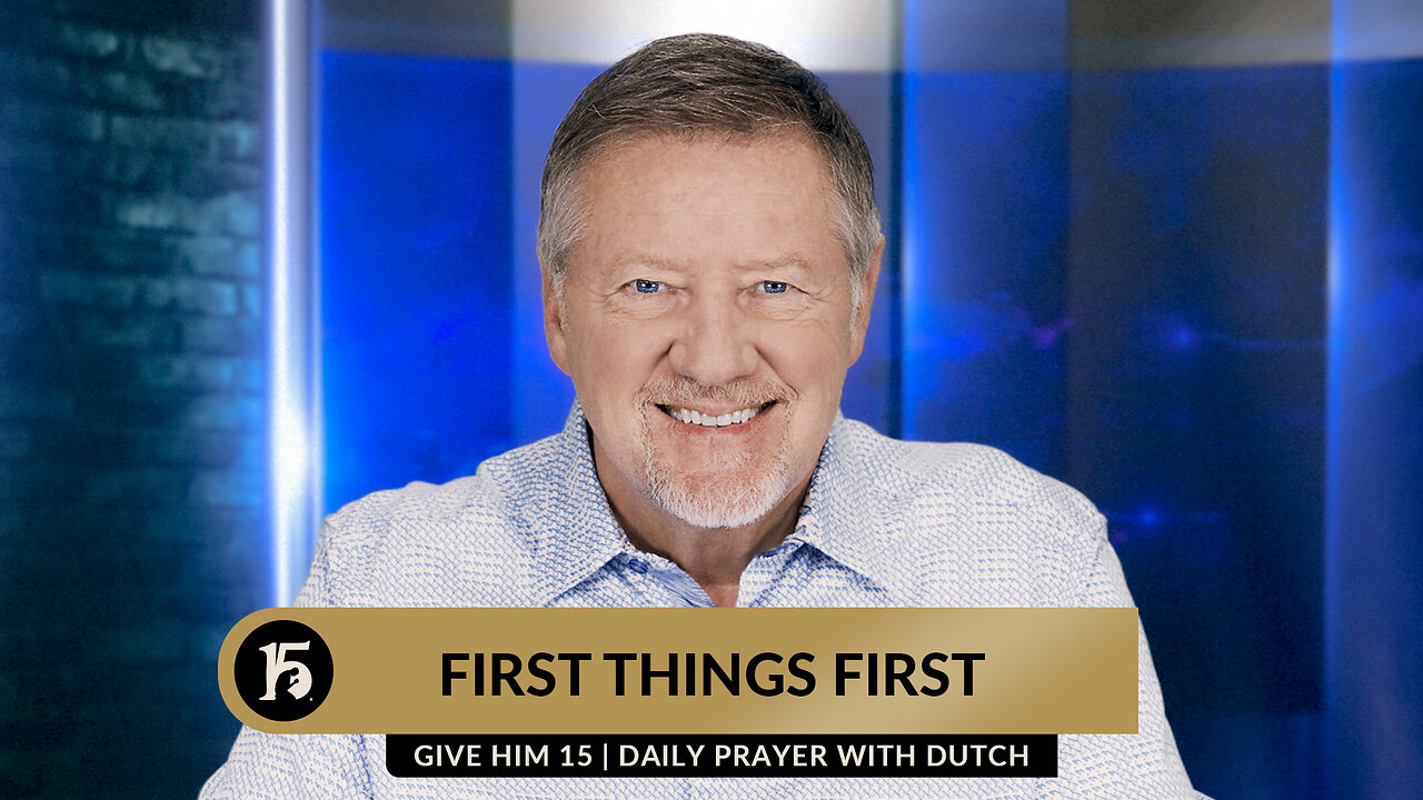 First Things First | Give Him 15: Daily Prayer with Dutch | September 20, 2023