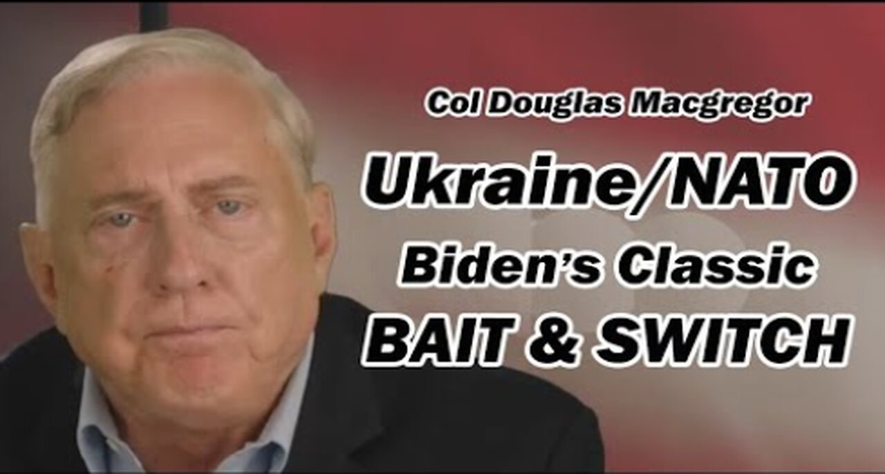 Col Doug Macgregor: Ukraine/NATO Biden's Classic BAIT & SWITCH