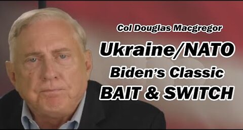 Col Doug Macgregor: Ukraine/NATO Biden's Classic BAIT & SWITCH