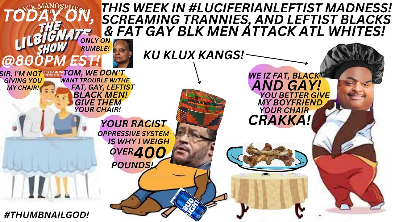 THE WEEK IN LUCIFERIANLEFTIST MADNESS SCREAMING TRANNYS, LEFTISTBLACKS & FATGAYBLKMEN VS ATL WHITES.