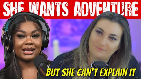 She wants "ADVENTURE"....but she can't explain it