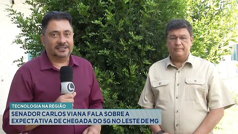 Tecnologia na Região: Senador Carlos Viana Fala sobre a Expectativa de Chegada do 5G no Leste de MG.