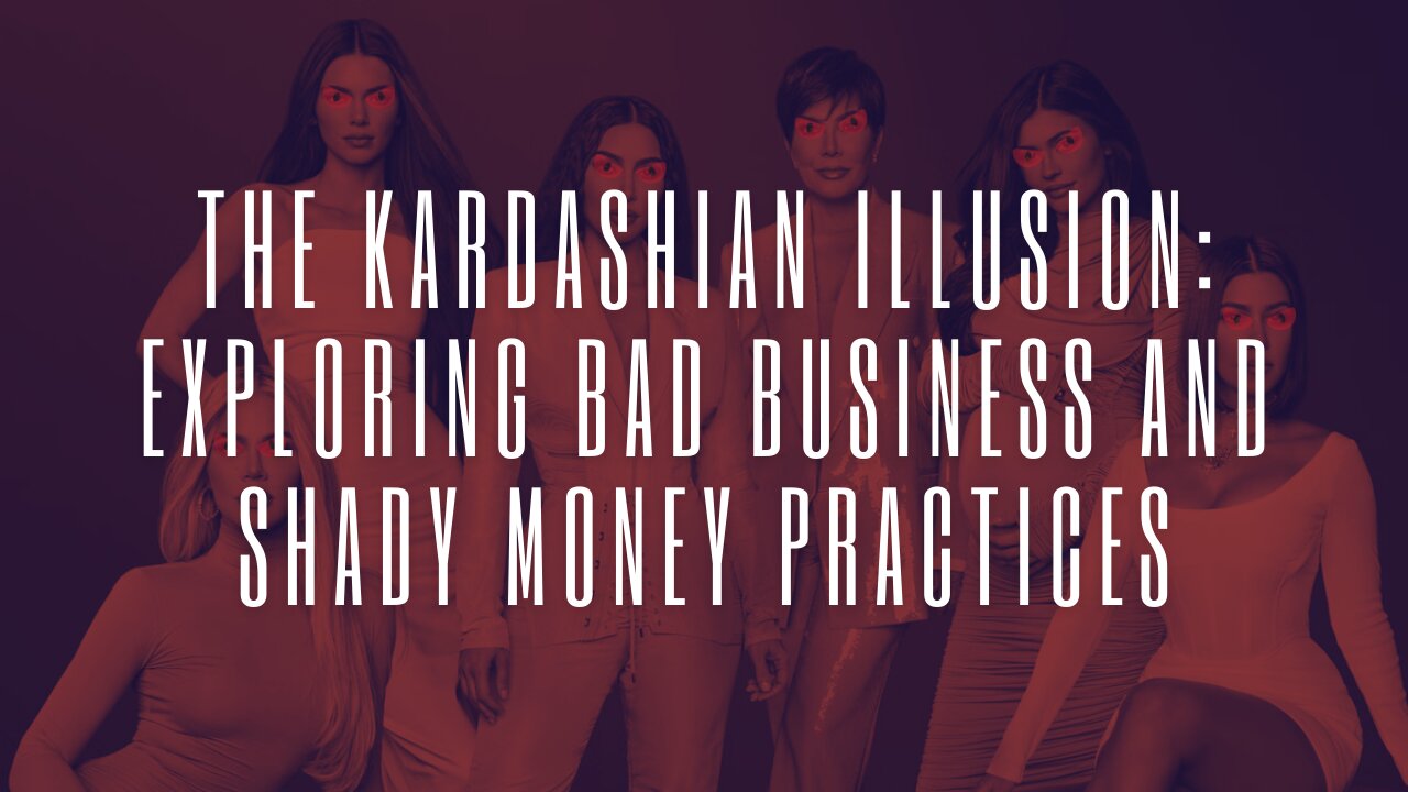 The Kardashian Illusion Unveiled: Exploring Bad Business and Shady Money Practices