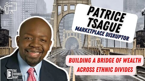 Building A Bridge of Wealth Across Ethnic Divides /The Futurist Rant W/ Patrice Tsague