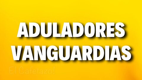 Aduladores Vanguardias.