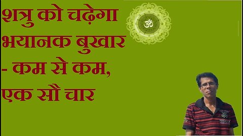 शत्रु को चढ़ेगा भयानक बुखार - कम से कम, एक सौ चार
