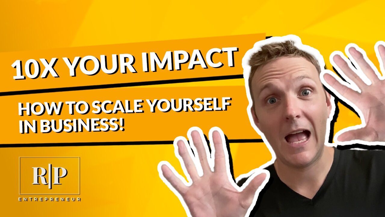 10X Your Impact - How to Scale Yourself in Business!