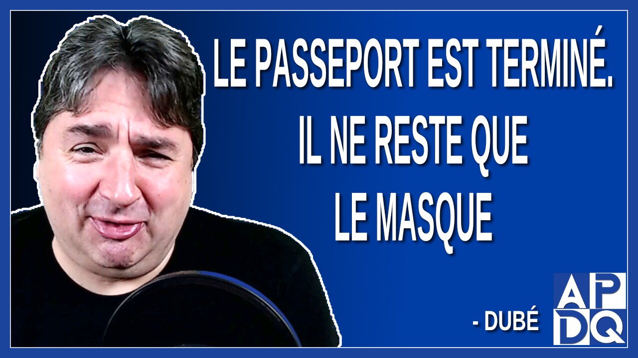 Le passeport est terminé. Il ne reste que le masque. Dit Dubé