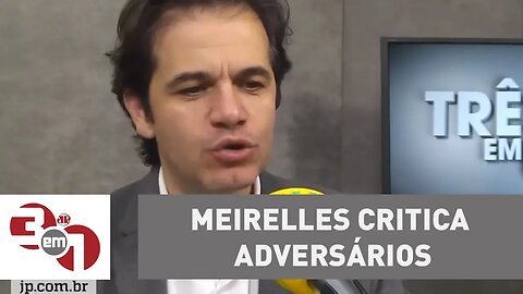Meirelles critica adversários