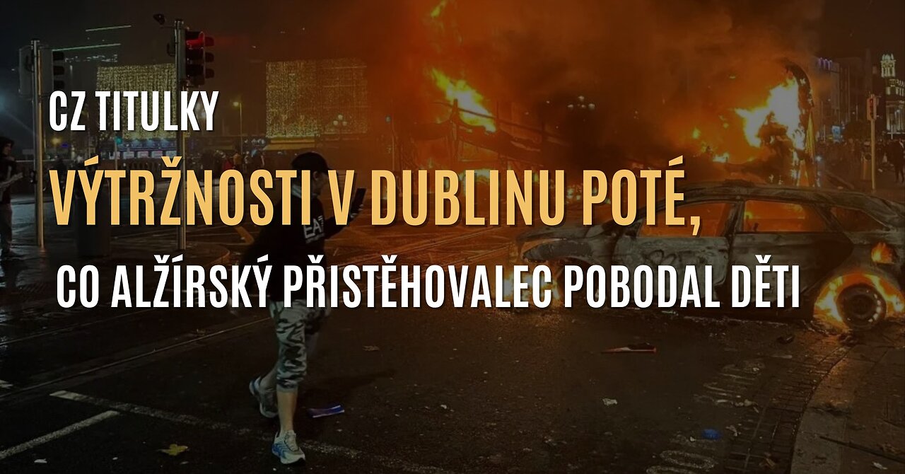 Výtržnosti v Dublinu poté, co alžírský přistěhovalec pobodal děti (CZ TITULKY)