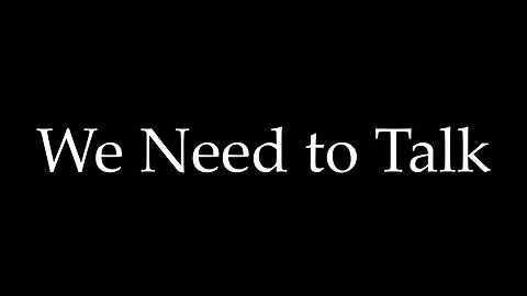 We need to talk (PLEASE WATCH)