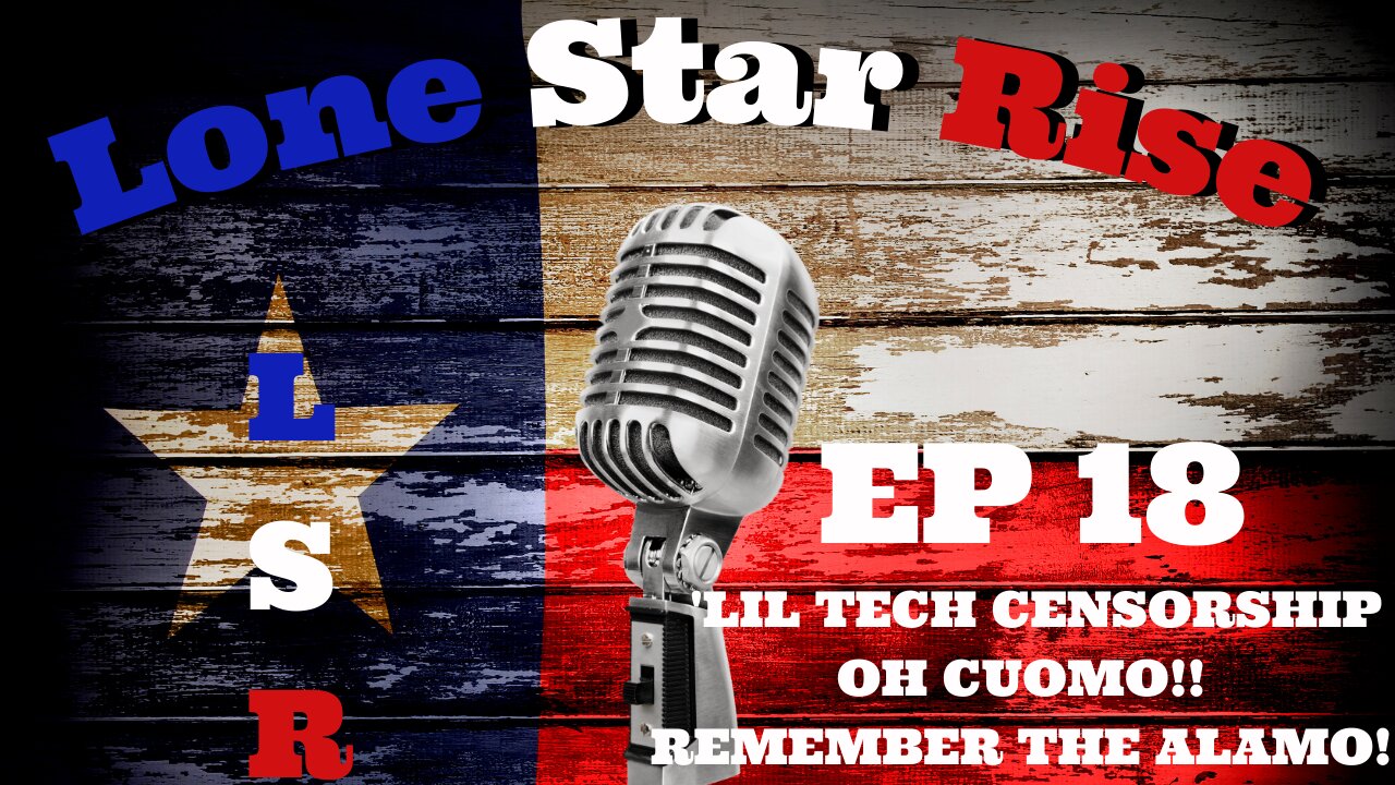 LONE STAR RISE EP 18 ‘LIL TECH CENSORSHIP | OH CUOMO!! | REMEMBER THE ALAMO!