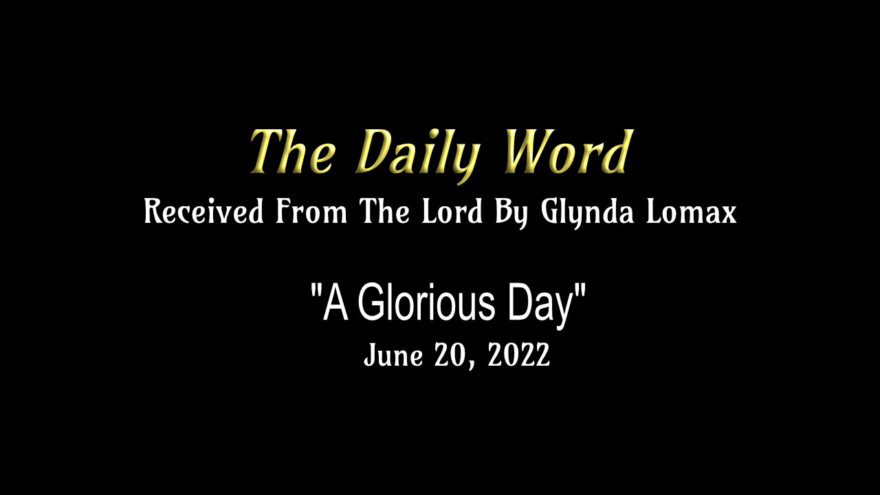 Daily Word * 6.20.2022 * "A Glorious Day" * Rec'd From The Lord By Glynda Lomax