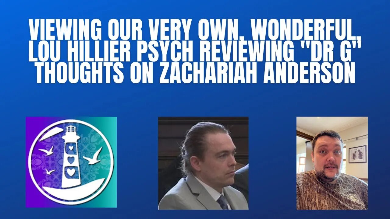 Viewing our very own, Wonderful, Lou Hillier Psych reviewing "DR G" Thoughts on Zachariah Anderson