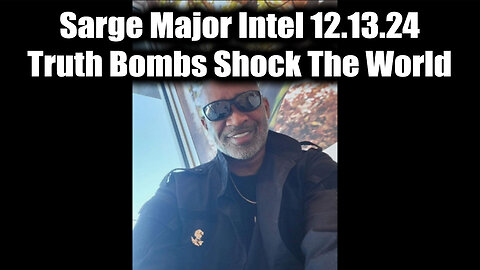 New Sarge Major Intel 12.13.24 - Truth Bombs Shock The World