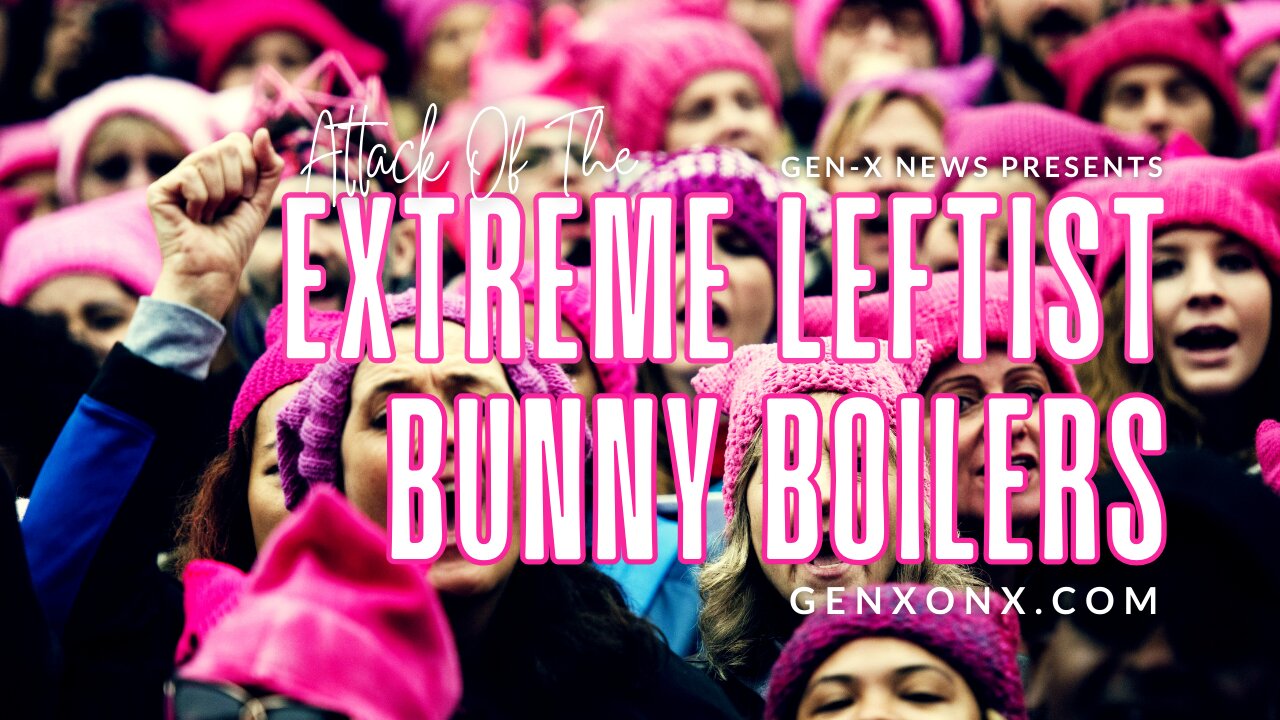 Attack of the Extreme Leftist Bunny Boilers Gen-X News