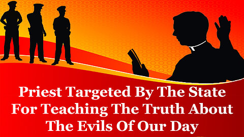 Priest Targeted By The State For Teaching The Truth About The Evils Of Our Day