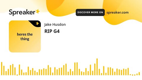 RIP G4 (made with Spreaker)