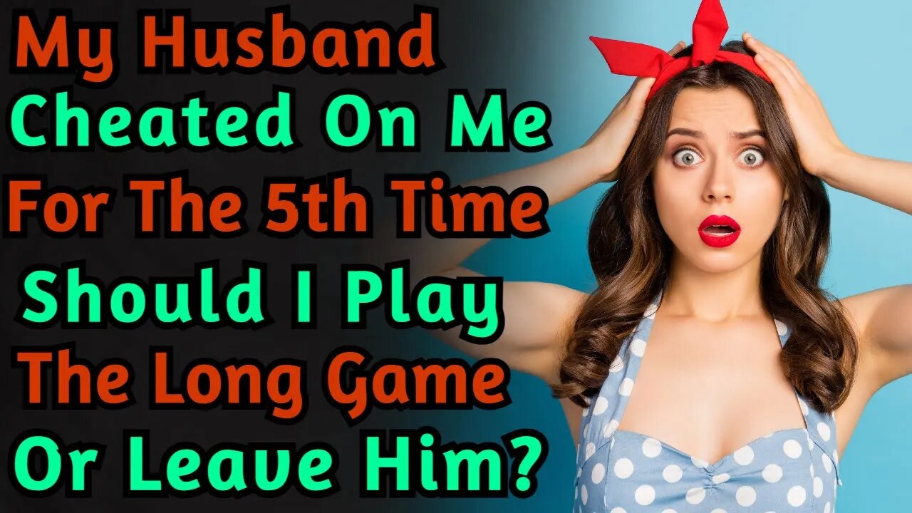 My Husband Cheated On Me For The Fifth Time. Should I Play The Long Game or Leave Him? | Reddit