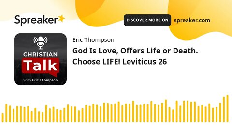 God Is Love, Offers Life or Death. Choose LIFE! Leviticus 26