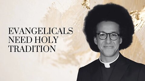 Evangelicals NEED Holy Tradition / With Rev. Calvin Robinson