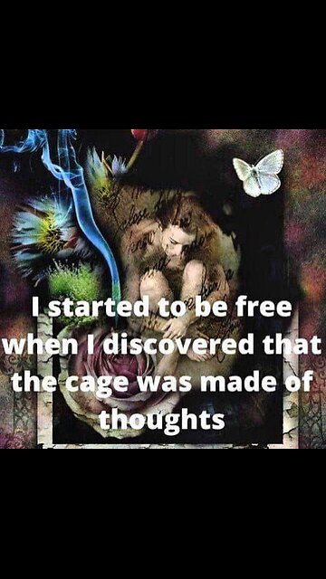 I started to be free when I realized the cage was made of thoughts...