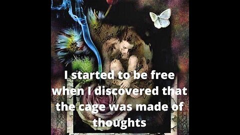 I started to be free when I realized the cage was made of thoughts...