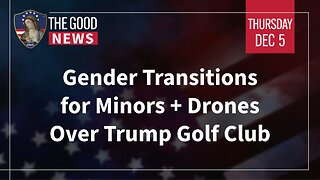 The Good News - Dec 5th 2024: Gender Transitions for Minors, Drones Over Trump Golf Club + More!