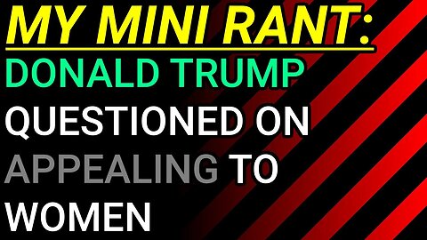 My Mini Rant: I “Mansplain” The Roe V Wade Overturning & Trump Questioned On Appealing To Women